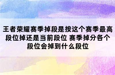 王者荣耀赛季掉段是按这个赛季最高段位掉还是当前段位 赛季掉分各个段位会掉到什么段位